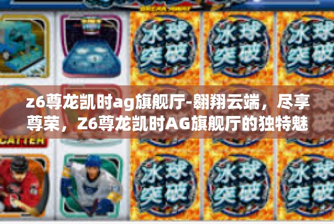 z6尊龙凯时ag旗舰厅-翱翔云端，尽享尊荣，Z6尊龙凯时AG旗舰厅的独特魅力-z6尊龙凯时ag旗舰厅