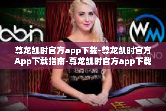尊龙凯时官方app下载-尊龙凯时官方App下载指南-尊龙凯时官方app下载