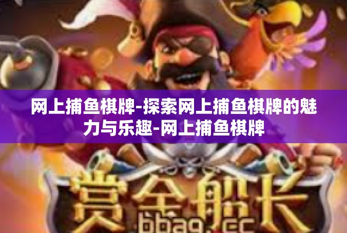 网上捕鱼棋牌-探索网上捕鱼棋牌的魅力与乐趣-网上捕鱼棋牌
