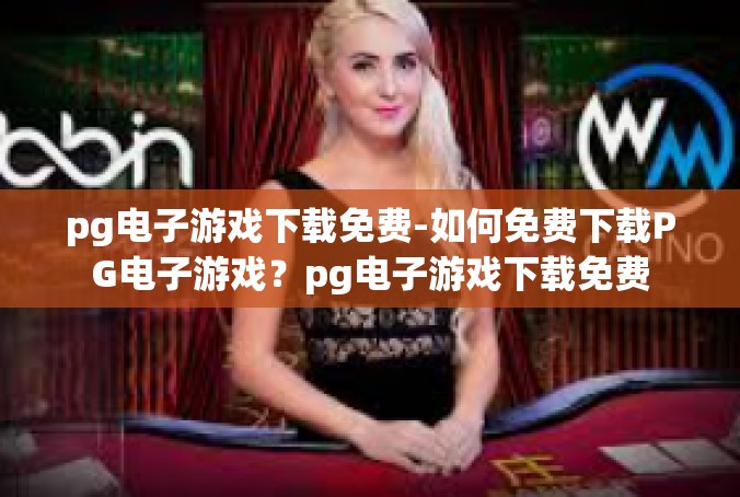 pg电子游戏下载免费-如何免费下载PG电子游戏？pg电子游戏下载免费