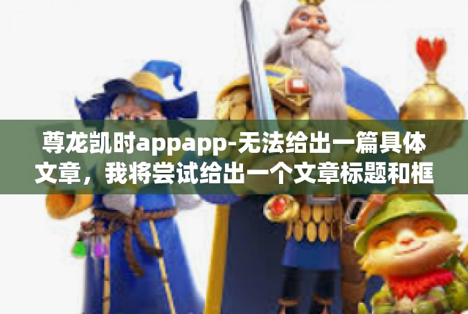 尊龙凯时appapp-无法给出一篇具体文章，我将尝试给出一个文章标题和框架，您可以根据这个框架自行创作文章。尊龙凯时appapp