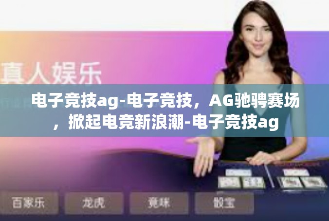 电子竞技ag-电子竞技，AG驰骋赛场，掀起电竞新浪潮-电子竞技ag