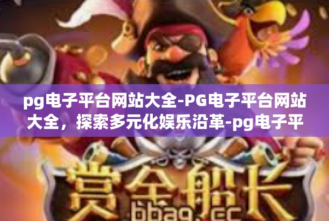 pg电子平台网站大全-PG电子平台网站大全，探索多元化娱乐沿革-pg电子平台网站大全