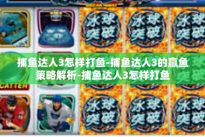 捕鱼达人3怎样打鱼-捕鱼达人3的赢鱼策略解析-捕鱼达人3怎样打鱼