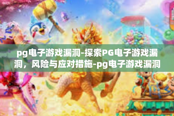 pg电子游戏漏洞-探索PG电子游戏漏洞，风险与应对措施-pg电子游戏漏洞