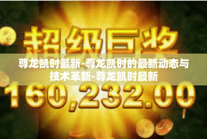 尊龙凯时最新-尊龙凯时的最新动态与技术革新-尊龙凯时最新