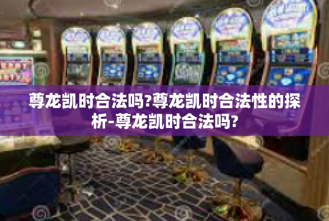 尊龙凯时合法吗?尊龙凯时合法性的探析-尊龙凯时合法吗?