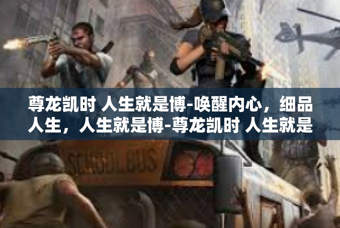 尊龙凯时 人生就是博-唤醒内心，细品人生，人生就是博-尊龙凯时 人生就是博