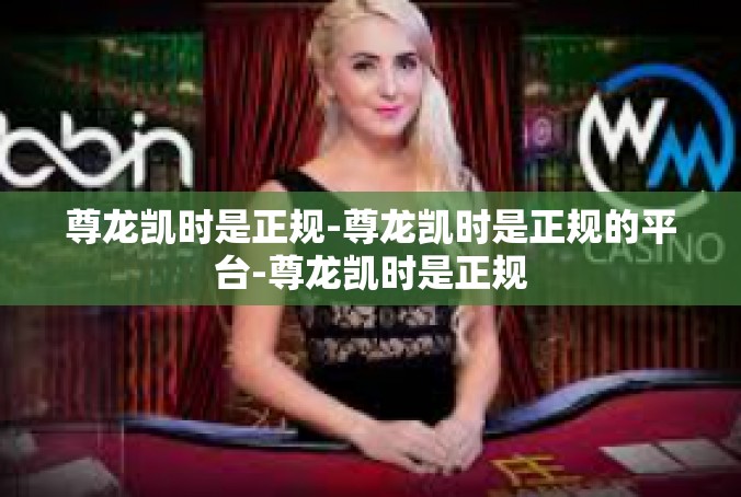 尊龙凯时是正规-尊龙凯时是正规的平台-尊龙凯时是正规