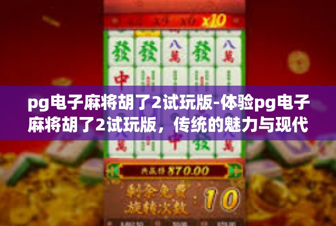 pg电子麻将胡了2试玩版-体验pg电子麻将胡了2试玩版，传统的魅力与现代科技的碰撞-pg电子麻将胡了2试玩版