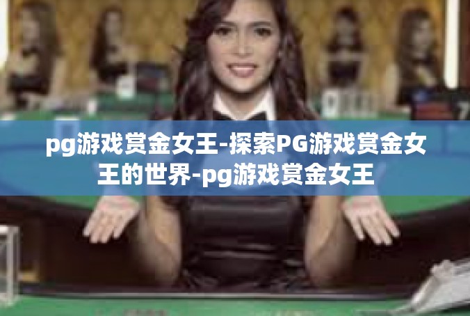 pg游戏赏金女王-探索PG游戏赏金女王的世界-pg游戏赏金女王