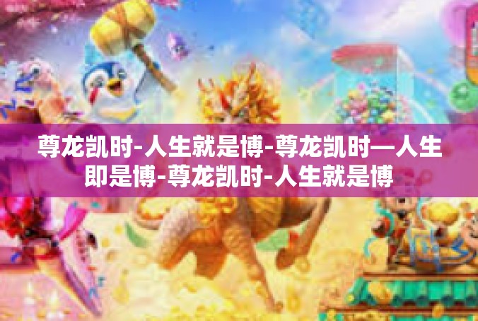 尊龙凯时-人生就是博-尊龙凯时—人生即是博-尊龙凯时-人生就是博