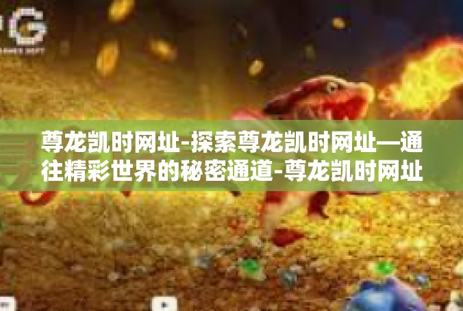 尊龙凯时网址-探索尊龙凯时网址—通往精彩世界的秘密通道-尊龙凯时网址