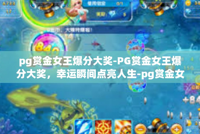 pg赏金女王爆分大奖-PG赏金女王爆分大奖，幸运瞬间点亮人生-pg赏金女王爆分大奖
