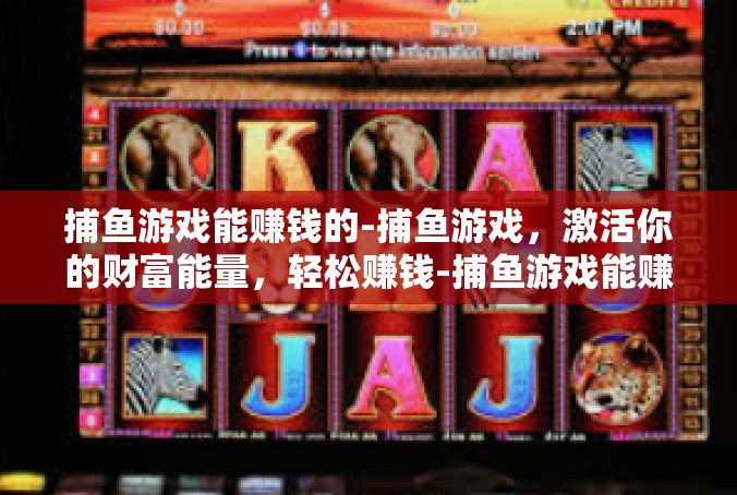 捕鱼游戏能赚钱的-捕鱼游戏，激活你的财富能量，轻松赚钱-捕鱼游戏能赚钱的