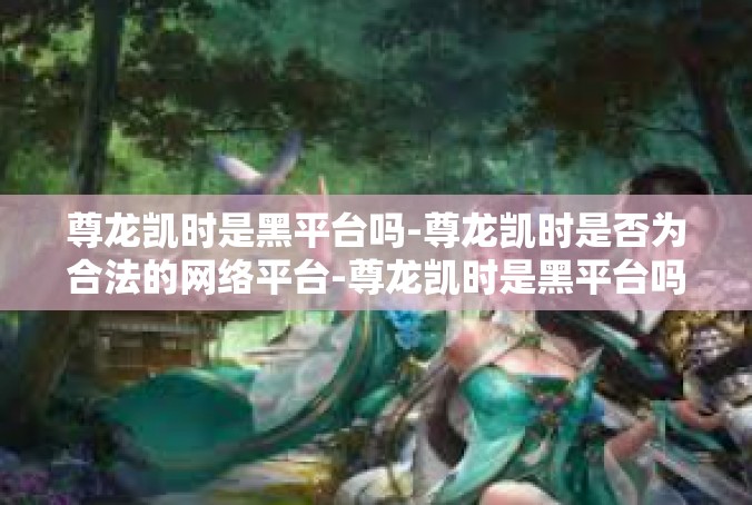 尊龙凯时是黑平台吗-尊龙凯时是否为合法的网络平台-尊龙凯时是黑平台吗