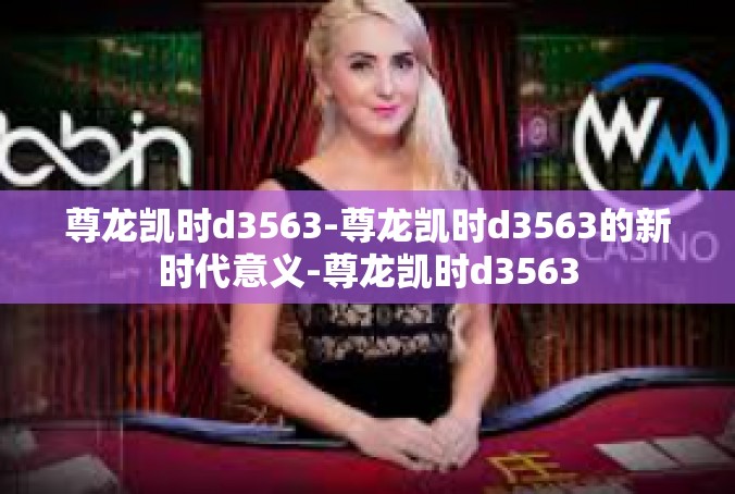 尊龙凯时d3563-尊龙凯时d3563的新时代意义-尊龙凯时d3563