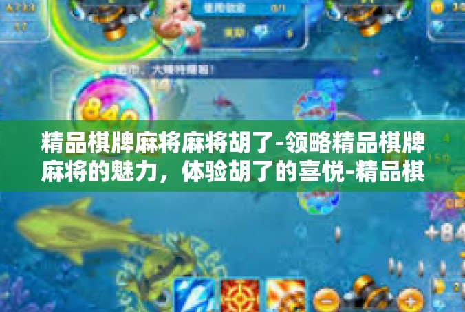 精品棋牌麻将麻将胡了-领略精品棋牌麻将的魅力，体验胡了的喜悦-精品棋牌麻将麻将胡了