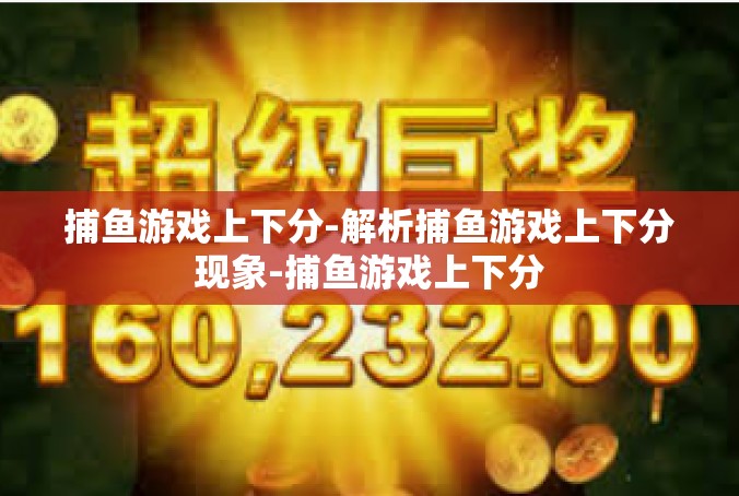 捕鱼游戏上下分-解析捕鱼游戏上下分现象-捕鱼游戏上下分