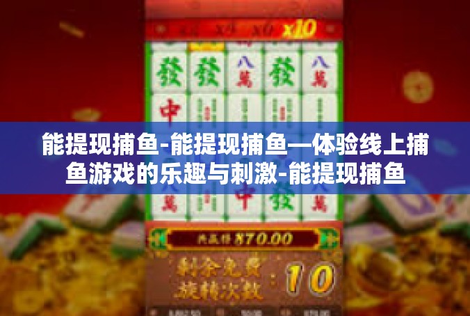 能提现捕鱼-能提现捕鱼—体验线上捕鱼游戏的乐趣与刺激-能提现捕鱼