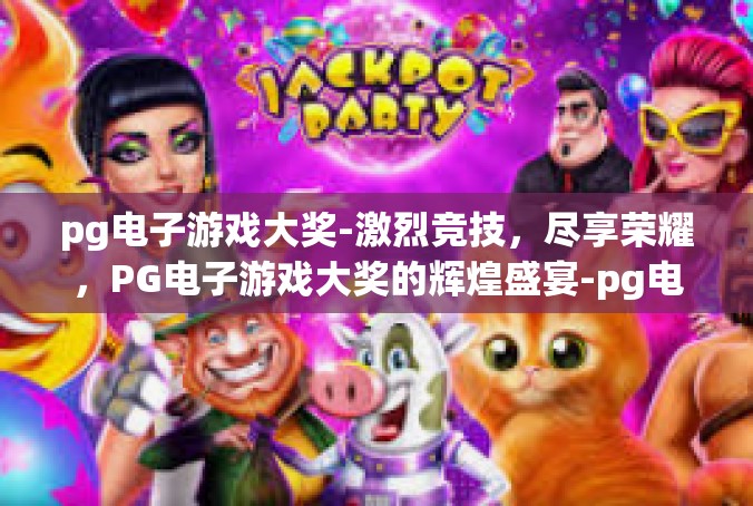 pg电子游戏大奖-激烈竞技，尽享荣耀，PG电子游戏大奖的辉煌盛宴-pg电子游戏大奖