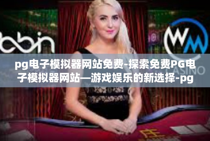 pg电子模拟器网站免费-探索免费PG电子模拟器网站—游戏娱乐的新选择-pg电子模拟器网站免费