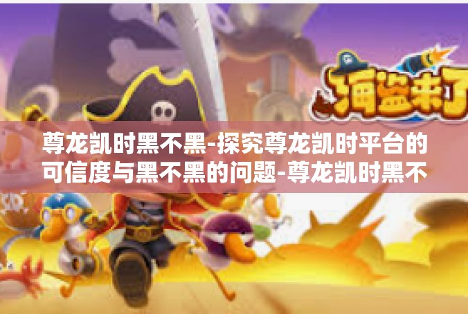 尊龙凯时黑不黑-探究尊龙凯时平台的可信度与黑不黑的问题-尊龙凯时黑不黑