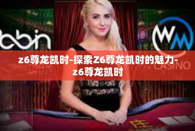 z6尊龙凯时-探索Z6尊龙凯时的魅力-z6尊龙凯时