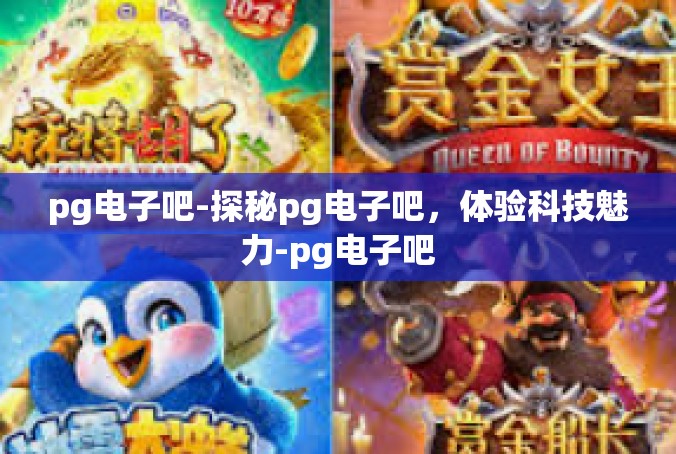 pg电子吧-探秘pg电子吧，体验科技魅力-pg电子吧