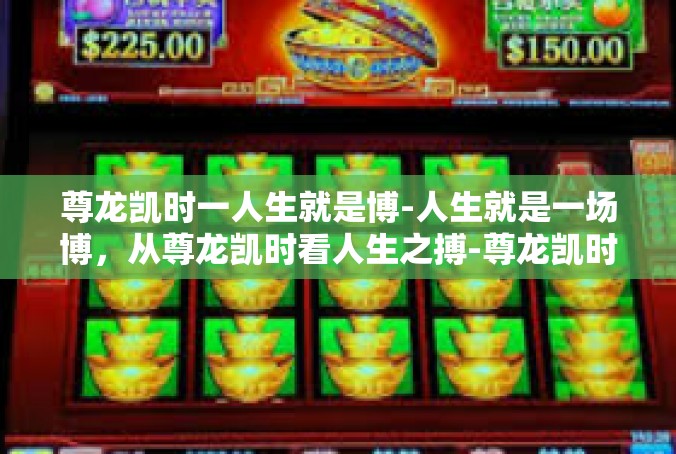 尊龙凯时一人生就是博-人生就是一场博，从尊龙凯时看人生之搏-尊龙凯时一人生就是博