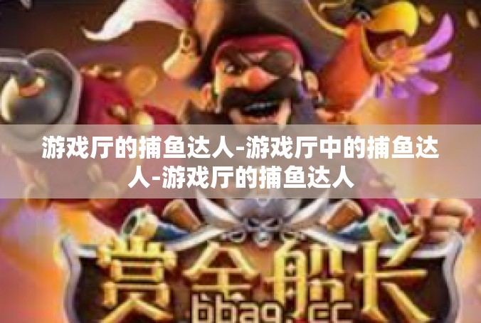 游戏厅的捕鱼达人-游戏厅中的捕鱼达人-游戏厅的捕鱼达人