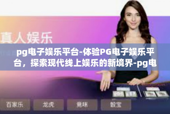 pg电子娱乐平台-体验PG电子娱乐平台，探索现代线上娱乐的新境界-pg电子娱乐平台
