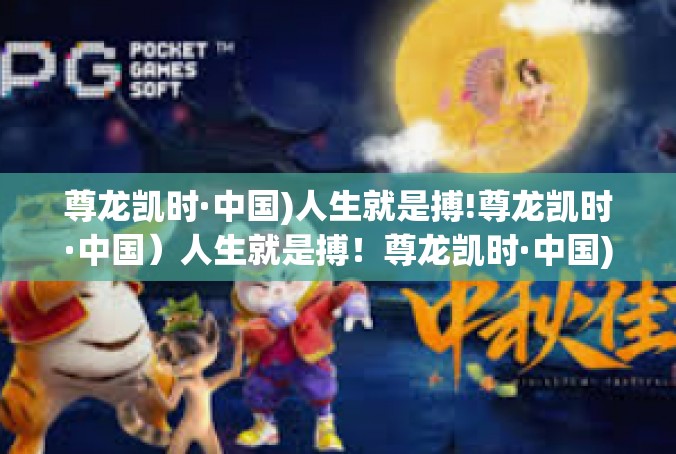 尊龙凯时·中国)人生就是搏!尊龙凯时·中国）人生就是搏！尊龙凯时·中国)人生就是搏!