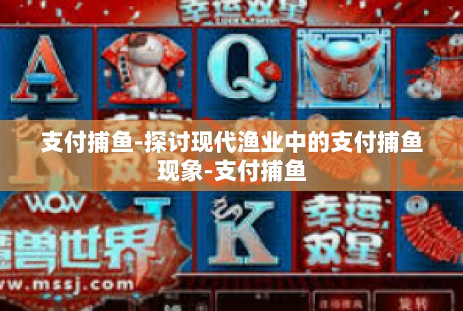 支付捕鱼-探讨现代渔业中的支付捕鱼现象-支付捕鱼