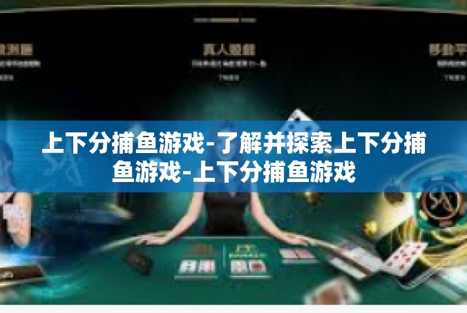 上下分捕鱼游戏-了解并探索上下分捕鱼游戏-上下分捕鱼游戏