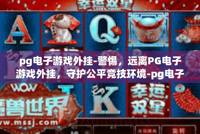 pg电子游戏外挂-警惕，远离PG电子游戏外挂，守护公平竞技环境-pg电子游戏外挂