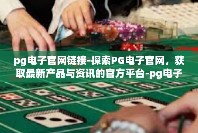 pg电子官网链接-探索PG电子官网，获取最新产品与资讯的官方平台-pg电子官网链接