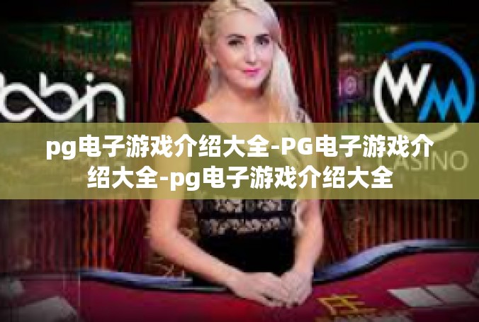 pg电子游戏介绍大全-PG电子游戏介绍大全-pg电子游戏介绍大全