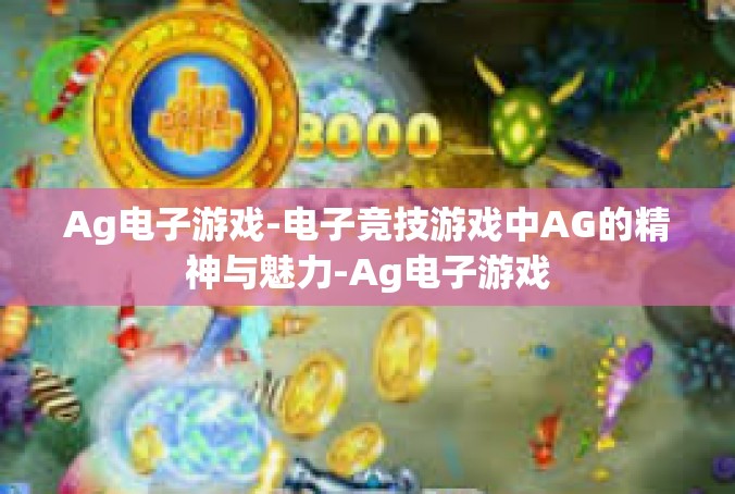 Ag电子游戏-电子竞技游戏中AG的精神与魅力-Ag电子游戏