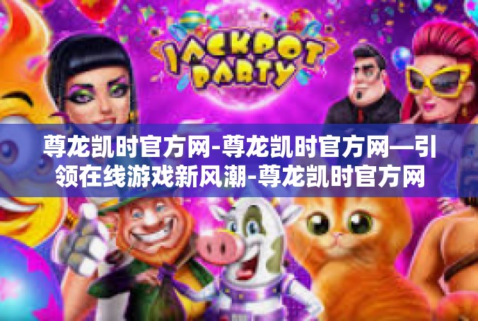 尊龙凯时官方网-尊龙凯时官方网—引领在线游戏新风潮-尊龙凯时官方网