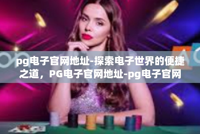 pg电子官网地址-探索电子世界的便捷之道，PG电子官网地址-pg电子官网地址