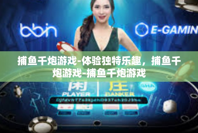 捕鱼千炮游戏-体验独特乐趣，捕鱼千炮游戏-捕鱼千炮游戏