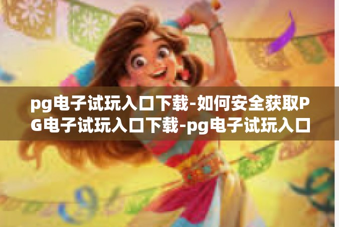 pg电子试玩入口下载-如何安全获取PG电子试玩入口下载-pg电子试玩入口下载