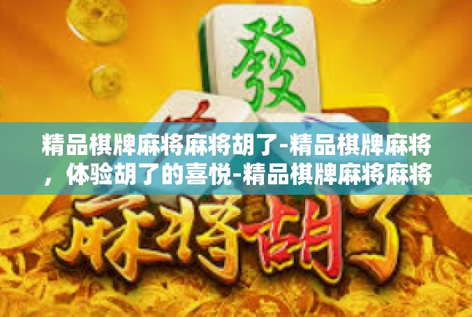 精品棋牌麻将麻将胡了-精品棋牌麻将，体验胡了的喜悦-精品棋牌麻将麻将胡了