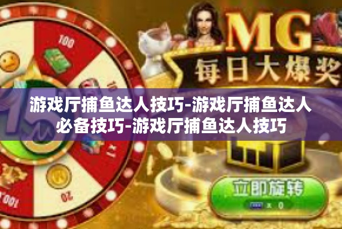 游戏厅捕鱼达人技巧-游戏厅捕鱼达人必备技巧-游戏厅捕鱼达人技巧