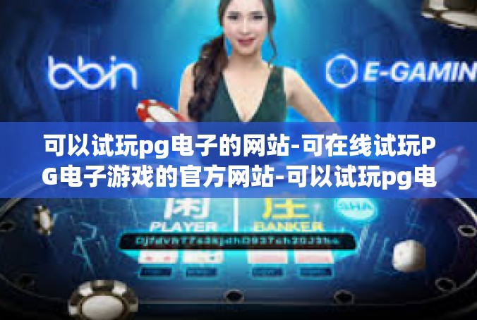 可以试玩pg电子的网站-可在线试玩PG电子游戏的官方网站-可以试玩pg电子的网站