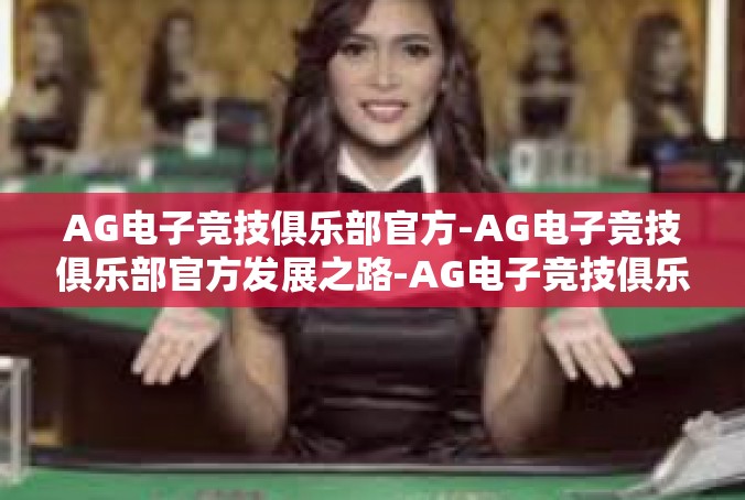 AG电子竞技俱乐部官方-AG电子竞技俱乐部官方发展之路-AG电子竞技俱乐部官方