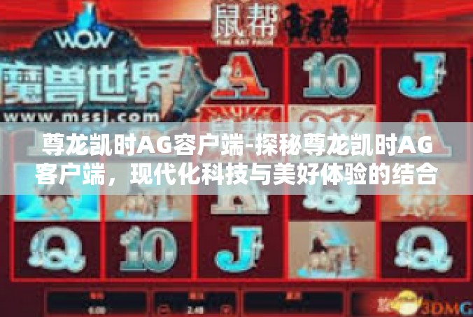 尊龙凯时AG容户端-探秘尊龙凯时AG客户端，现代化科技与美好体验的结合-尊龙凯时AG容户端