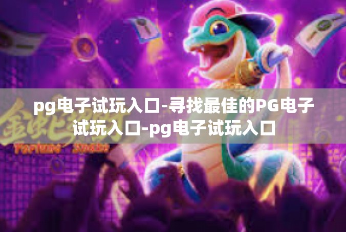 pg电子试玩入口-寻找最佳的PG电子试玩入口-pg电子试玩入口