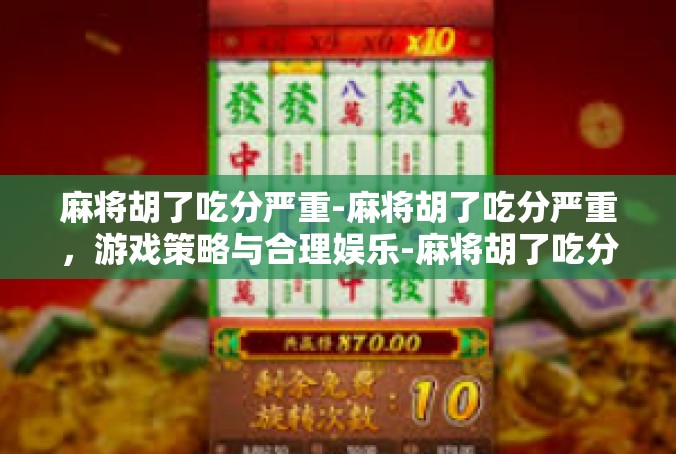 麻将胡了吃分严重-麻将胡了吃分严重，游戏策略与合理娱乐-麻将胡了吃分严重